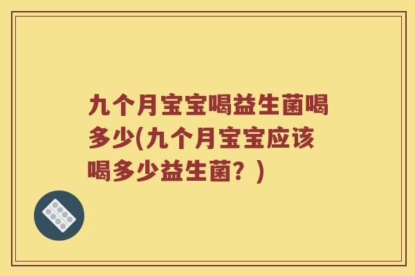 九个月宝宝喝益生菌喝多少(九个月宝宝应该喝多少益生菌？)
