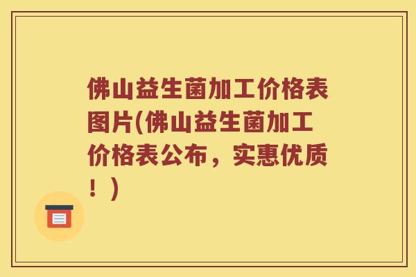佛山益生菌加工价格表图片(佛山益生菌加工价格表公布，实惠优质！)