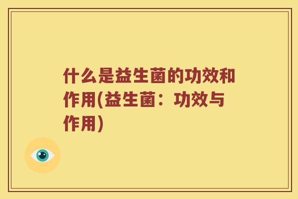 什么是益生菌的功效和作用(益生菌：功效与作用)