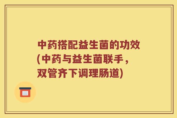 搭配益生菌的功效(与益生菌联手，双管齐下调理肠道)