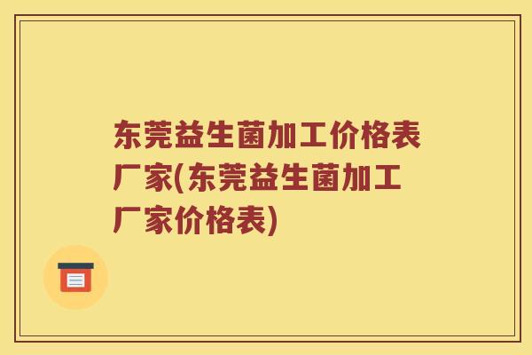 东莞益生菌加工价格表厂家(东莞益生菌加工厂家价格表)