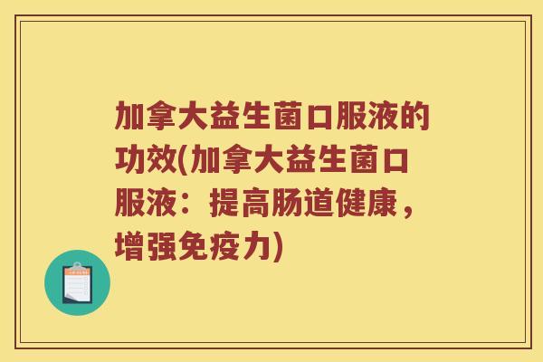 加拿大益生菌口服液的功效(加拿大益生菌口服液：提高肠道健康，增强免疫力)
