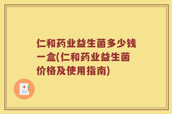 仁和药业益生菌多少钱一盒(仁和药业益生菌价格及使用指南)