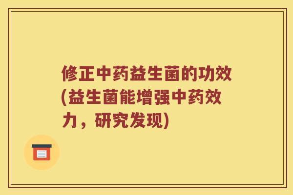 修正中药益生菌的功效(益生菌能增强中药效力，研究发现)
