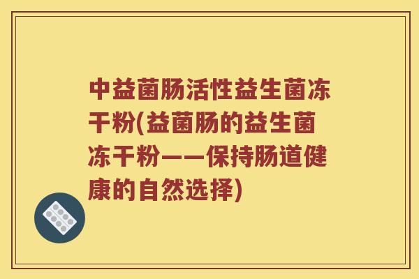 中益菌肠活性益生菌冻干粉(益菌肠的益生菌冻干粉——保持肠道健康的自然选择)