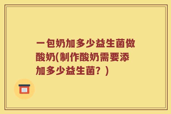 一包奶加多少益生菌做酸奶(制作酸奶需要添加多少益生菌？)