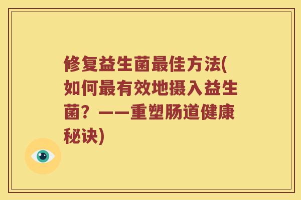 修复益生菌最佳方法(如何最有效地摄入益生菌？——重塑肠道健康秘诀)