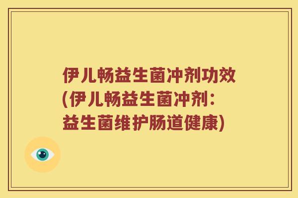 伊儿畅益生菌冲剂功效(伊儿畅益生菌冲剂：益生菌维护肠道健康)