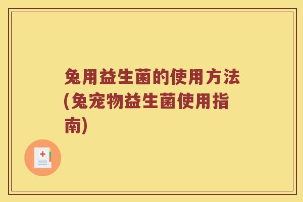 兔用益生菌的使用方法(兔宠物益生菌使用指南)