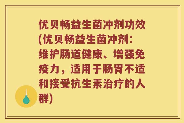 优贝畅益生菌冲剂功效(优贝畅益生菌冲剂:维护肠道健康、增强力,适用于肠胃不适和接受抗生素的人群) 优贝畅益生菌冲剂功效(优贝畅益生菌冲剂:维护肠道健康、增强力,适用于肠胃不适和接受抗生素的人群)