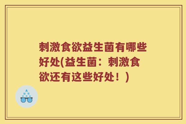 刺激食欲益生菌有哪些好处(益生菌：刺激食欲还有这些好处！)