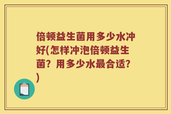 倍顿益生菌用多少水冲好(怎样冲泡倍顿益生菌?用多少水合适?) 倍顿益生菌用多少水冲好(怎样冲泡倍顿益生菌?用多少水合适?)