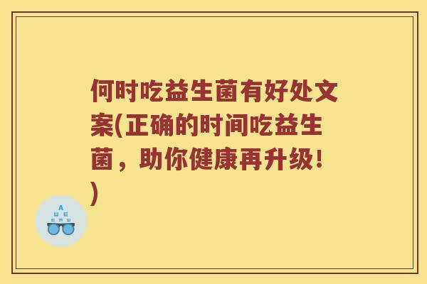 何时吃益生菌有好处文案(正确的时间吃益生菌，助你健康再升级！)
