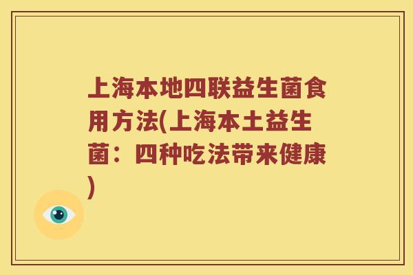 上海本地四联益生菌食用方法(上海本土益生菌：四种吃法带来健康)