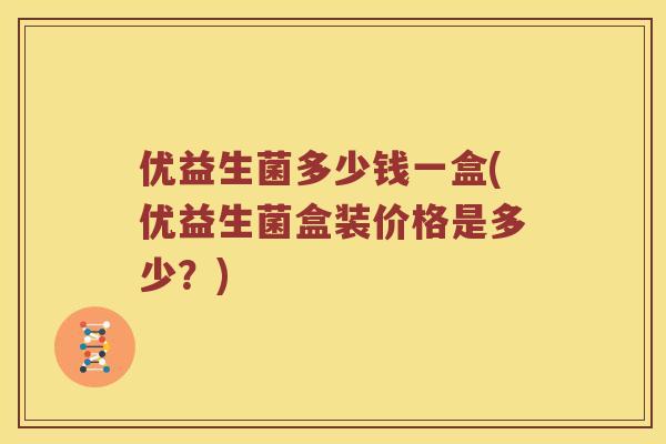 优益生菌多少钱一盒(优益生菌盒装价格是多少？)