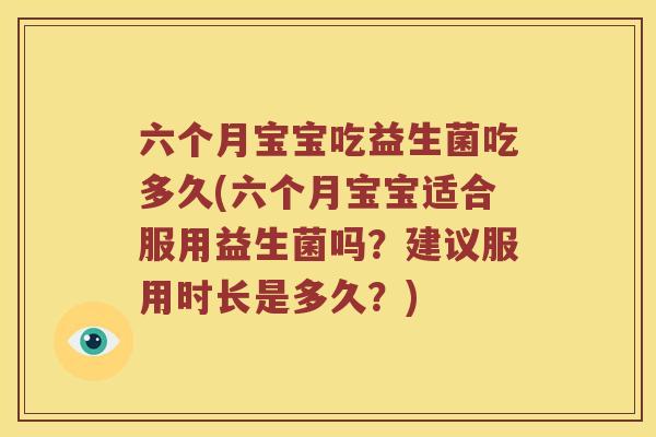 六个月宝宝吃益生菌吃多久(六个月宝宝适合服用益生菌吗？建议服用时长是多久？)