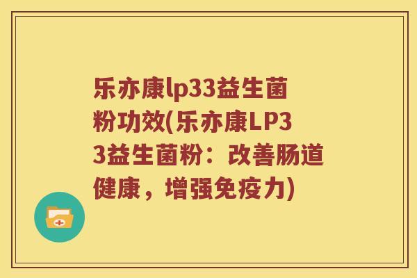 乐亦康lp33益生菌粉功效(乐亦康LP33益生菌粉：改善肠道健康，增强力)