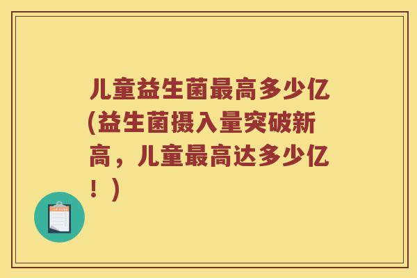 儿童益生菌最高多少亿(益生菌摄入量突破新高，儿童最高达多少亿！)