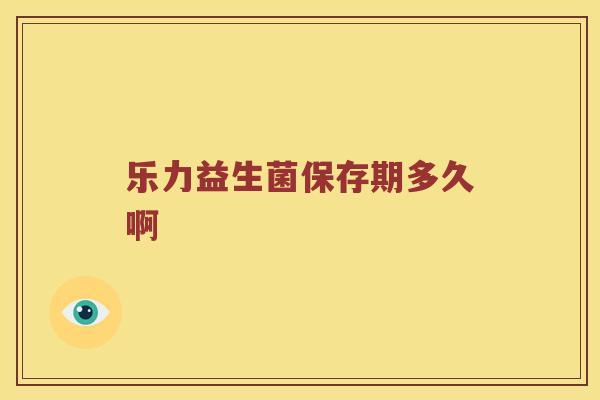乐力益生菌保存期多久啊