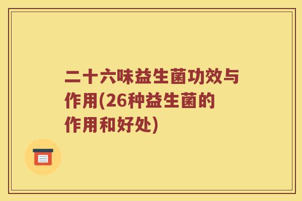 二十六味益生菌功效与作用(26种益生菌的作用和好处)