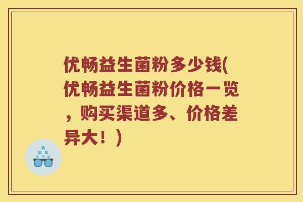 优畅益生菌粉多少钱(优畅益生菌粉价格一览，购买渠道多、价格差异大！)
