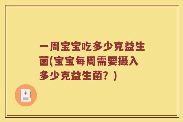 一周宝宝吃多少克益生菌(宝宝每周需要摄入多少克益生菌？)