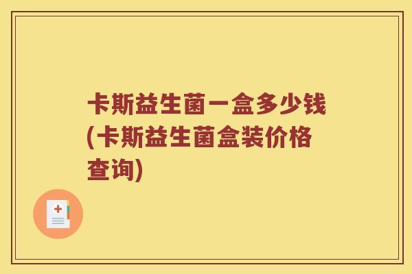 卡斯益生菌一盒多少钱(卡斯益生菌盒装价格查询)