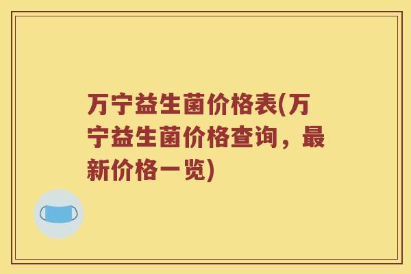 万宁益生菌价格表(万宁益生菌价格查询,新价格一览) 万宁益生菌价格表(万宁益生菌价格查询,新价格一览)