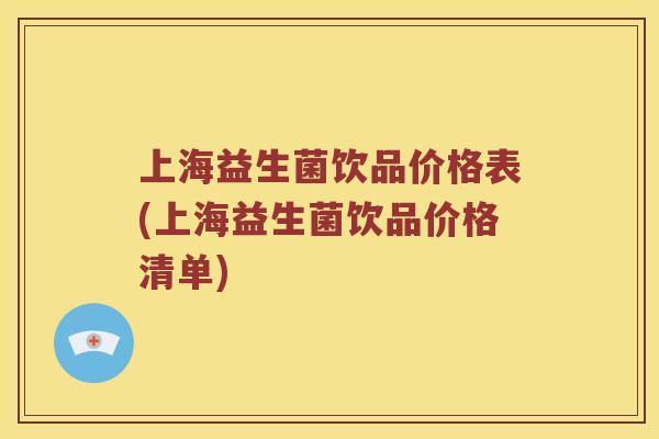 上海益生菌饮品价格表(上海益生菌饮品价格清单)