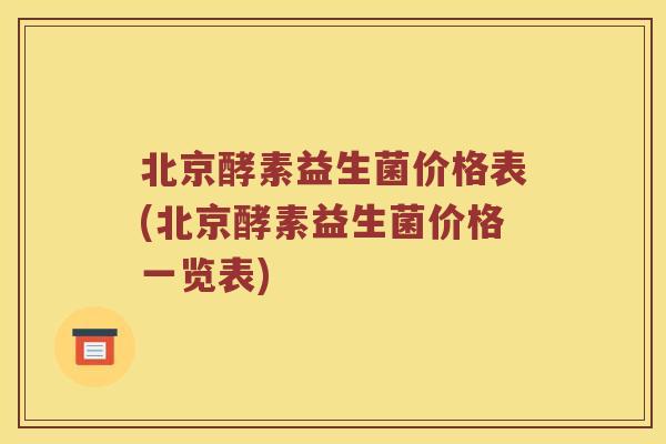 北京酵素益生菌价格表(北京酵素益生菌价格一览表)