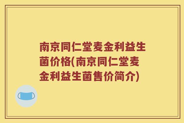 南京同仁堂麦金利益生菌价格(南京同仁堂麦金利益生菌售价简介)