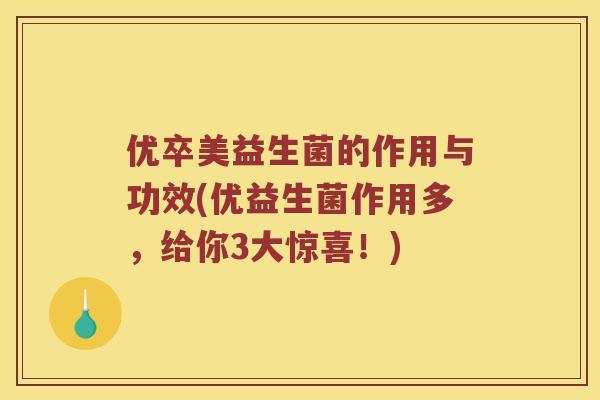 优卒美益生菌的作用与功效(优益生菌作用多，给你3大惊喜！)