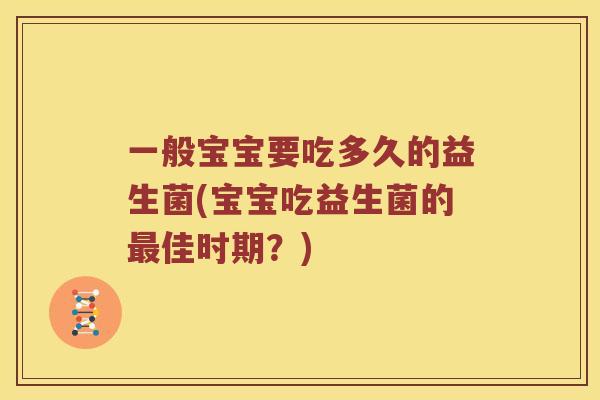 一般宝宝要吃多久的益生菌(宝宝吃益生菌的佳时期?) 一般宝宝要吃多久的益生菌(宝宝吃益生菌的佳时期?)
