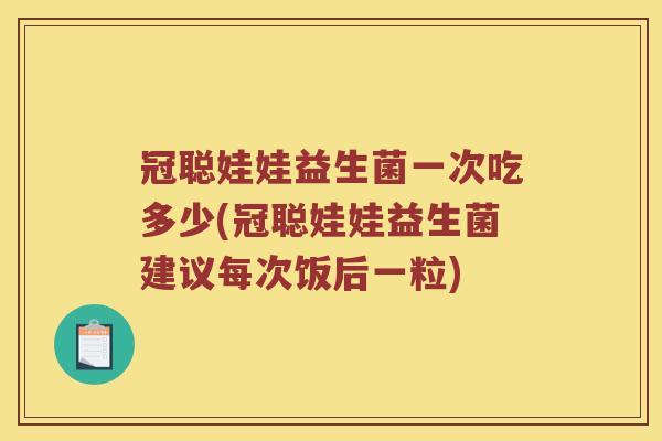 冠聪娃娃益生菌一次吃多少(冠聪娃娃益生菌建议每次饭后一粒)