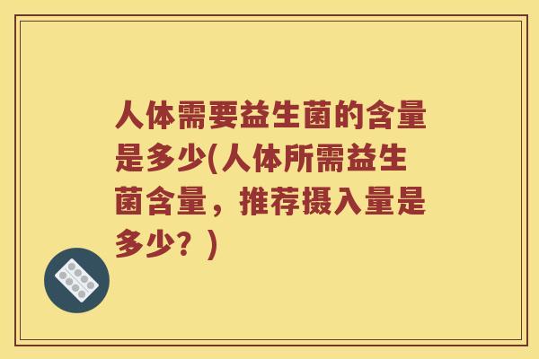 人体需要益生菌的含量是多少(人体所需益生菌含量，推荐摄入量是多少？)