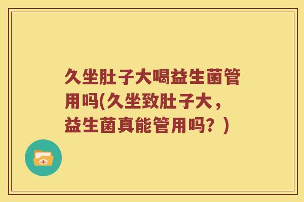 久坐肚子大喝益生菌管用吗(久坐致肚子大，益生菌真能管用吗？)