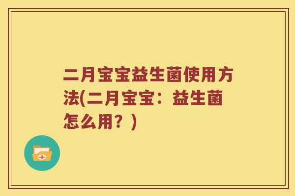 二月宝宝益生菌使用方法(二月宝宝：益生菌怎么用？)