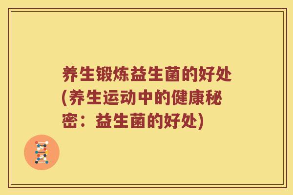 养生锻炼益生菌的好处(养生运动中的健康秘密：益生菌的好处)