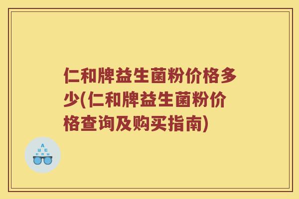 仁和牌益生菌粉价格多少(仁和牌益生菌粉价格查询及购买指南)