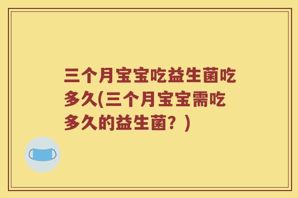 三个月宝宝吃益生菌吃多久(三个月宝宝需吃多久的益生菌？)