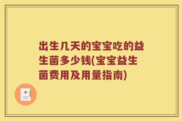 出生几天的宝宝吃的益生菌多少钱(宝宝益生菌费用及用量指南)