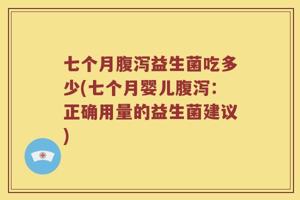 七个月腹泻益生菌吃多少(七个月婴儿腹泻：正确用量的益生菌建议)
