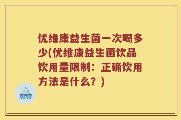 优维康益生菌一次喝多少(优维康益生菌饮品饮用量限制:正确饮用方法是什么?) 优维康益生菌一次喝多少(优维康益生菌饮品饮用量限制:正确饮用方法是什么?)