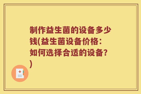 制作益生菌的设备多少钱(益生菌设备价格：如何选择合适的设备？)