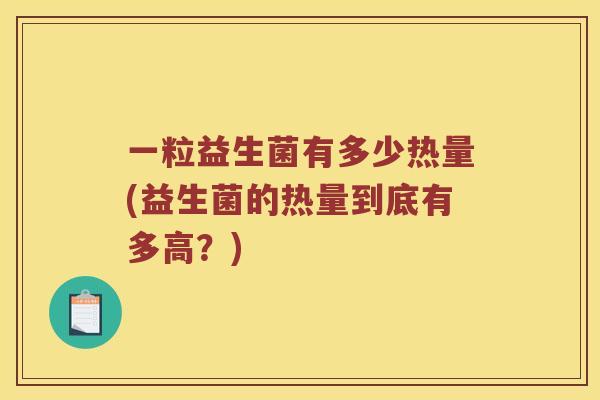 一粒益生菌有多少热量(益生菌的热量到底有多高？)