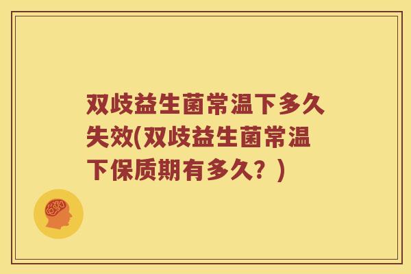 双歧益生菌常温下多久失效(双歧益生菌常温下保质期有多久？)