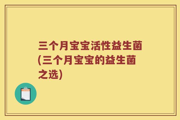 三个月宝宝活性益生菌(三个月宝宝的益生菌之选)