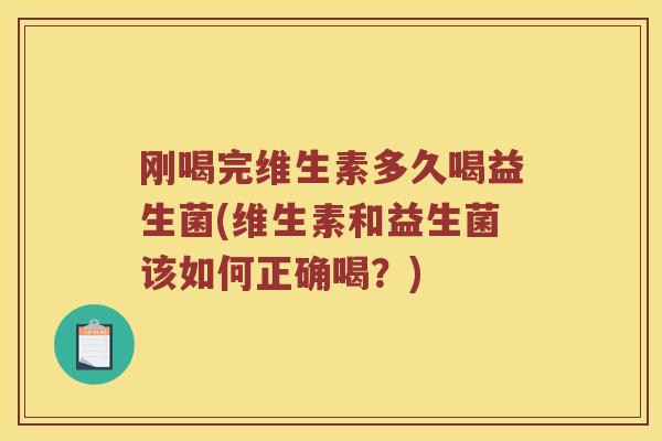 刚喝完维生素多久喝益生菌(维生素和益生菌该如何正确喝？)