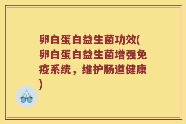 卵白蛋白益生菌功效(卵白蛋白益生菌增强免疫系统，维护肠道健康)