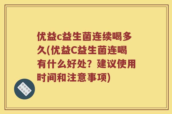 优益c益生菌连续喝多久(优益C益生菌连喝有什么好处？建议使用时间和注意事项)